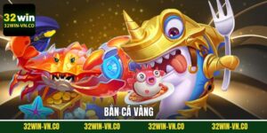 Bắn Cá Vàng - Trải Nghiệm Game Giải Trí Hấp Dẫn Tại 32Win