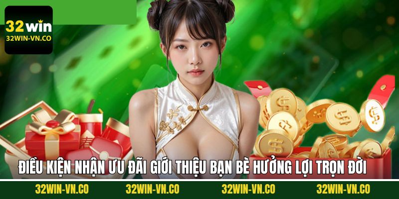 Giới Thiệu Bạn Bè Hưởng Lợi Trọn Đời Khi Tham Gia 32Win 4 Điều kiện giới thiệu bạn bè hưởng lợi trọn đời