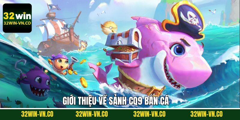CQ9 Bắn Cá - Tham Gia Săn Thưởng Đỉnh Cao Tại 32Win 2 Nét chính về sảnh CQ9 nổi tiếng