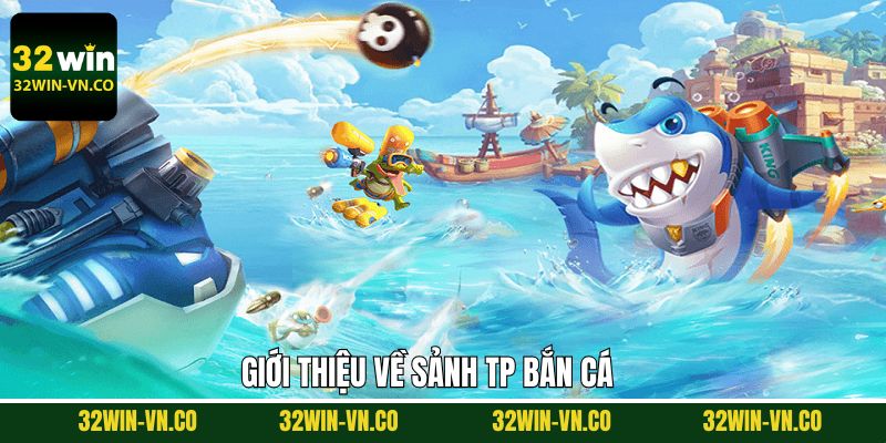 TP Bắn Cá - Cược Cực Chất, Nhận Thưởng Siêu Khủng 2 Nội dung tổng quan về sảnh bắn cá TP