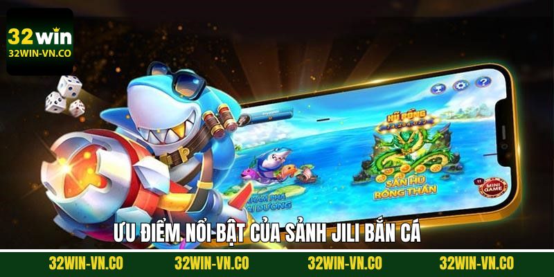 Jili Bắn Cá - Ngư Trường Giải Trí Đỉnh Cao Tại Nhà Cái 32Win 4 Đánh giá điểm cộng khi tham gia bắn cá tại Jili